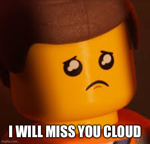 https://m.youtube.com/watch?v=m4BXikJi7c8 | I WILL MISS YOU CLOUD | image tagged in sad emmet | made w/ Imgflip meme maker
