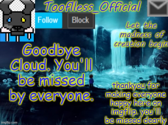 ?? Goodbye Cloud.! ?? | Goodbye Cloud. You'll be missed by everyone. thankyou for making everyone happy here on imgflip. you'll be missed dearly | image tagged in tooflless_official announcement template,imgflip,user,goodbye cloud | made w/ Imgflip meme maker