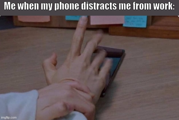 Phone distraction | Me when my phone distracts me from work: | image tagged in phone | made w/ Imgflip meme maker