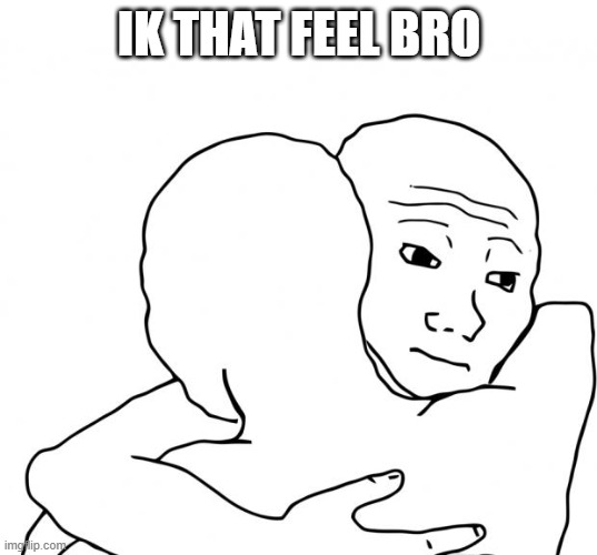 I Know That Feel Bro Meme | IK THAT FEEL BRO | image tagged in memes,i know that feel bro | made w/ Imgflip meme maker