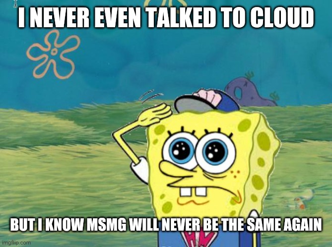 we will miss u and may your oc's live on | I NEVER EVEN TALKED TO CLOUD; BUT I KNOW MSMG WILL NEVER BE THE SAME AGAIN | image tagged in spongebob salute | made w/ Imgflip meme maker