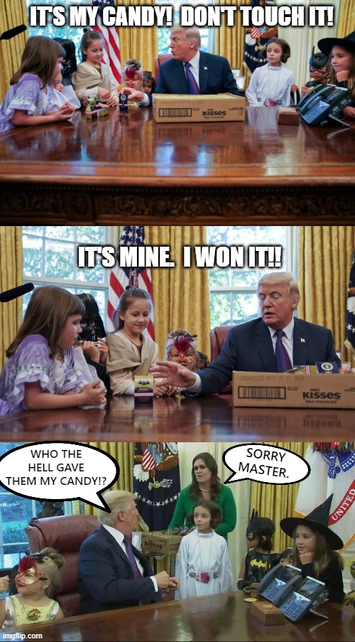 tRump's cAndY | IT'S MY CANDY!  DON'T TOUCH IT! IT'S MINE.  I WON IT!! WHO THE HELL GAVE THEM MY CANDY!? SORRY MASTER. | image tagged in trump,kids,hungry kids,selfish,narcissist,narcissism | made w/ Imgflip meme maker
