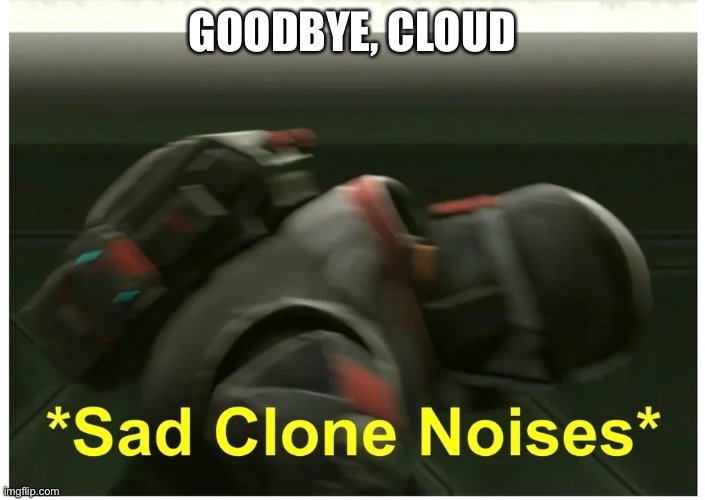 *Sad clone noises* | GOODBYE, CLOUD | image tagged in sad clone noises | made w/ Imgflip meme maker