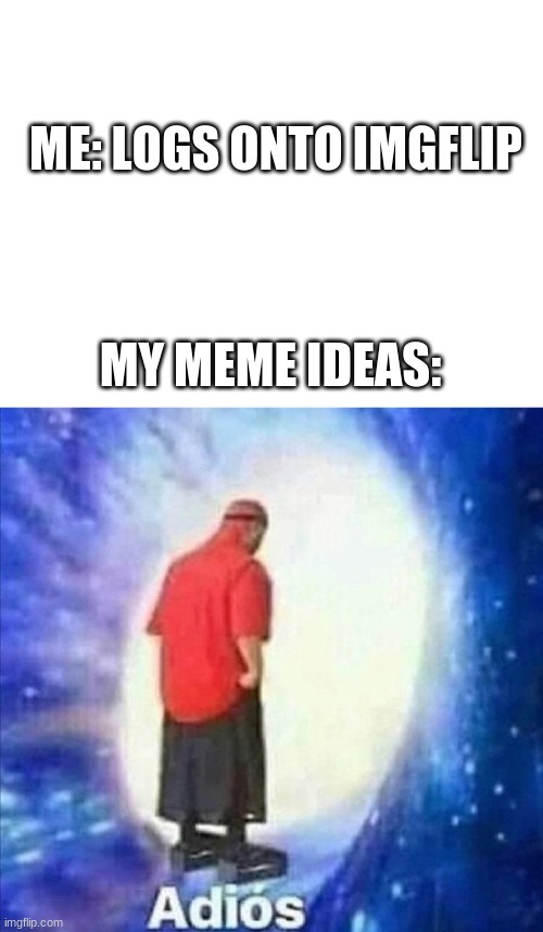 It happens to everyone, doesn't it? | ME: LOGS ONTO IMGFLIP; MY MEME IDEAS: | image tagged in blank white template,adios,stop reading the tags,why are you reading this | made w/ Imgflip meme maker