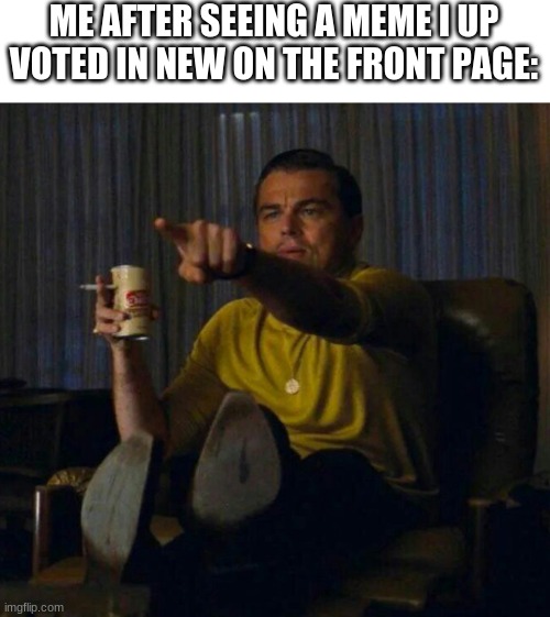 Point at screen | ME AFTER SEEING A MEME I UP VOTED IN NEW ON THE FRONT PAGE: | image tagged in point at screen | made w/ Imgflip meme maker