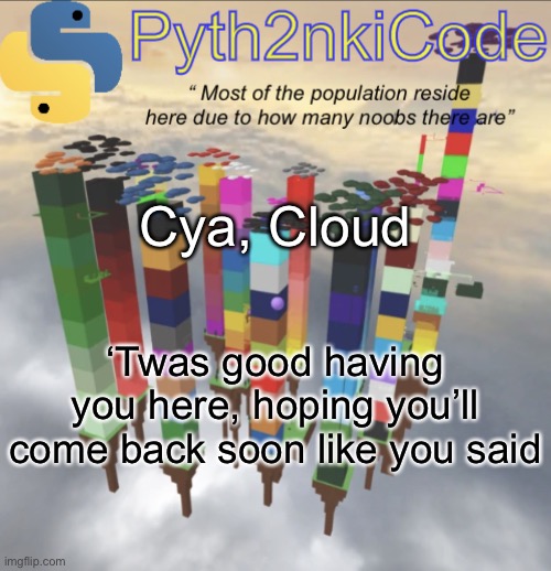 I now speak my probably last “F” to our now fallen member of our society. | Cya, Cloud; ‘Twas good having you here, hoping you’ll come back soon like you said | image tagged in pyth2nkicode announcementemp 2 | made w/ Imgflip meme maker