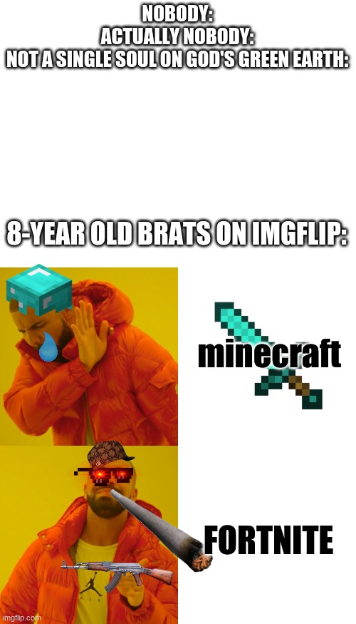 i'M CoOl!!11! | NOBODY:
ACTUALLY NOBODY:
NOT A SINGLE SOUL ON GOD'S GREEN EARTH:; 8-YEAR OLD BRATS ON IMGFLIP:; minecraft; FORTNITE | image tagged in blank white template,memes,drake hotline bling,it's a bit much isn't it,stop reading the tags,why are you reading this | made w/ Imgflip meme maker
