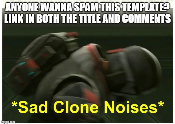 https://imgflip.com/memetemplate/317321749/Sad-clone-noises | ANYONE WANNA SPAM THIS TEMPLATE? LINK IN BOTH THE TITLE AND COMMENTS | image tagged in sad clone noises | made w/ Imgflip meme maker