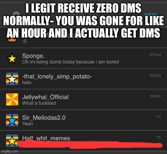 I LEGIT RECEIVE ZERO DMS NORMALLY- YOU WAS GONE FOR LIKE AN HOUR AND I ACTUALLY GET DMS | made w/ Imgflip meme maker