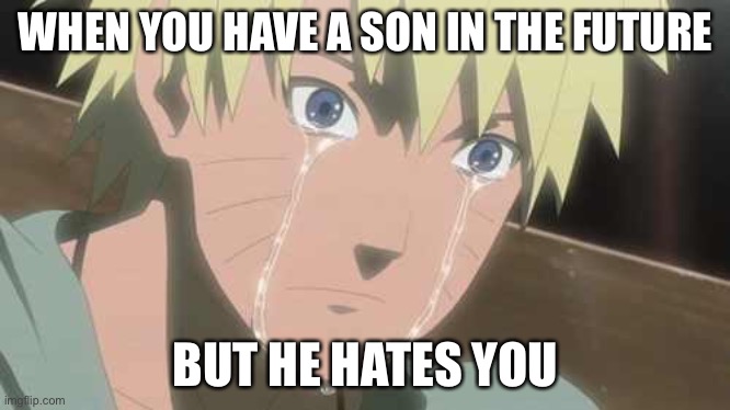 Naruto when he finds out about the Boruto series | WHEN YOU HAVE A SON IN THE FUTURE; BUT HE HATES YOU | image tagged in naruto struggle | made w/ Imgflip meme maker