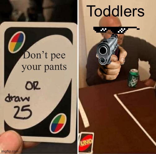 UNO Draw 25 Cards Meme | Toddlers; Don’t pee your pants | image tagged in memes,uno draw 25 cards | made w/ Imgflip meme maker