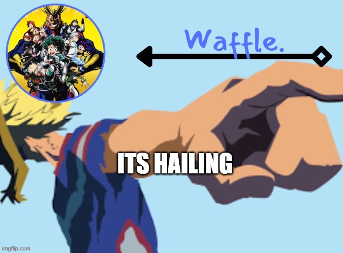 MHA temp 2 waffle | ITS HAILING | image tagged in mha temp 2 waffle | made w/ Imgflip meme maker