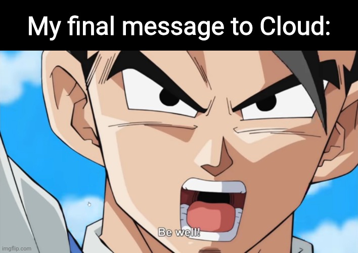 Goodbye Cloud, we'll all miss you | My final message to Cloud: | image tagged in goodbye,cloud | made w/ Imgflip meme maker