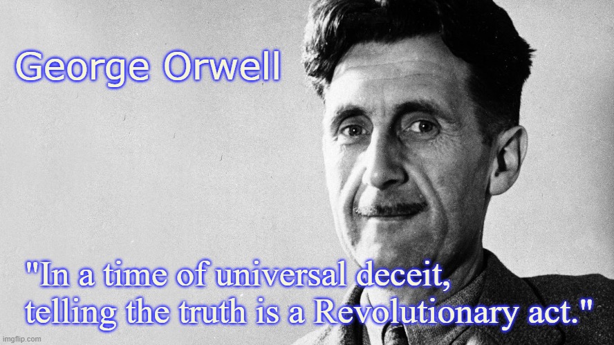 George Orwell | George Orwell; "In a time of universal deceit, telling the truth is a Revolutionary act." | image tagged in george orwell,universal deceit,truth | made w/ Imgflip meme maker