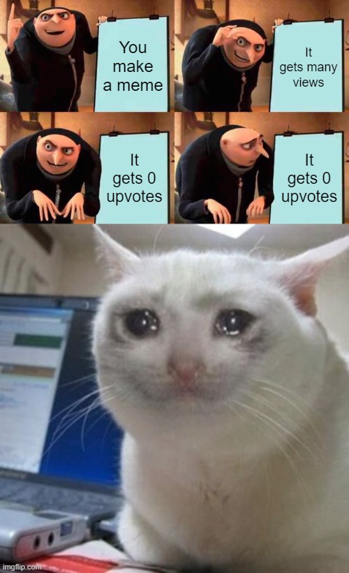 You make a meme; It gets many views; It gets 0 upvotes; It gets 0 upvotes | image tagged in memes,gru's plan,crying cat | made w/ Imgflip meme maker