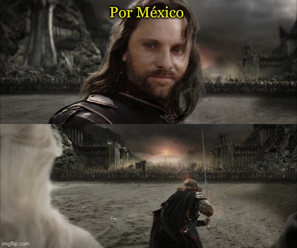 Aragorn Black Gate for Frodo | Por México | image tagged in aragorn black gate for frodo | made w/ Imgflip meme maker