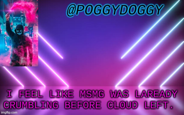 Poggydoggy temp | I FEEL LIKE MSMG WAS LAREADY CRUMBLING BEFORE CLOUD LEFT. | image tagged in poggydoggy temp | made w/ Imgflip meme maker