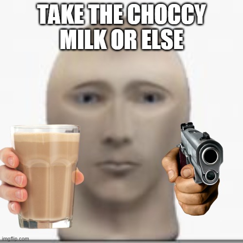 TAKE THE CHOCCY MILK OR ELSE | made w/ Imgflip meme maker