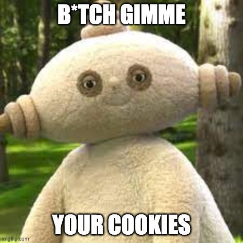 gimme ur cookies | B*TCH GIMME; YOUR COOKIES | image tagged in memes | made w/ Imgflip meme maker