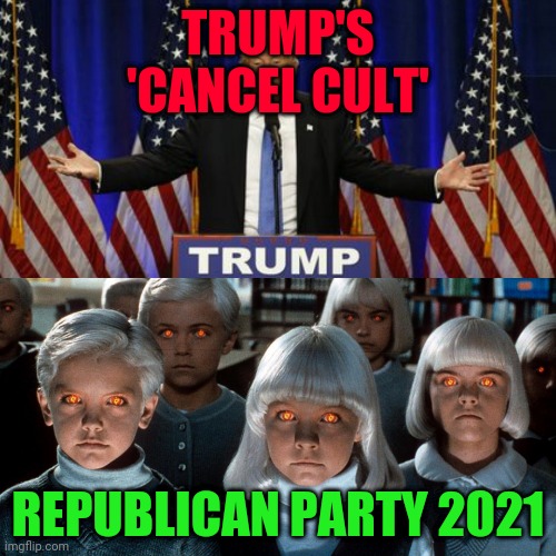 Trump Cult | TRUMP'S 'CANCEL CULT'; REPUBLICAN PARTY 2021 | image tagged in trump cult | made w/ Imgflip meme maker