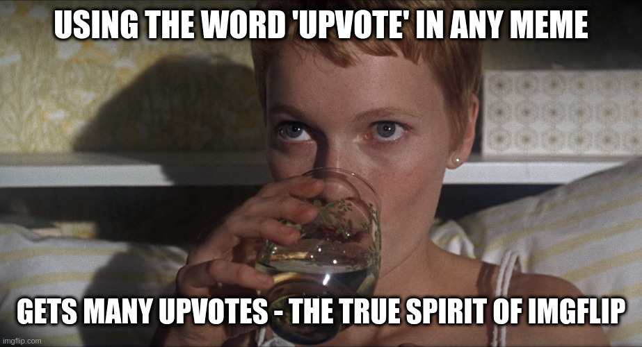 Rosemary | USING THE WORD 'UPVOTE' IN ANY MEME; GETS MANY UPVOTES - THE TRUE SPIRIT OF IMGFLIP | image tagged in rosemary | made w/ Imgflip meme maker