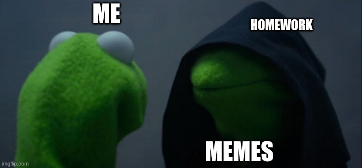 Evil Kermit | ME; HOMEWORK; MEMES | image tagged in memes,evil kermit | made w/ Imgflip meme maker