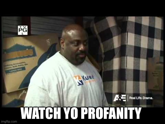 Watch yo profanity. | WATCH YO PROFANITY | image tagged in watch yo profanity | made w/ Imgflip meme maker