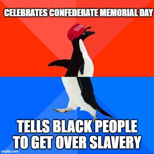 It's like they don't pay attention to the words coming out of their mouths. | CELEBRATES CONFEDERATE MEMORIAL DAY; TELLS BLACK PEOPLE TO GET OVER SLAVERY | image tagged in memes,socially awesome awkward penguin | made w/ Imgflip meme maker