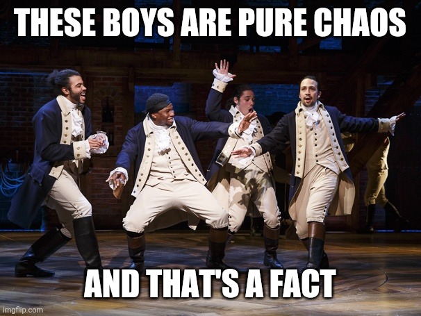 Hamilton boys | THESE BOYS ARE PURE CHAOS; AND THAT'S A FACT | image tagged in hamilton boys,chaos | made w/ Imgflip meme maker