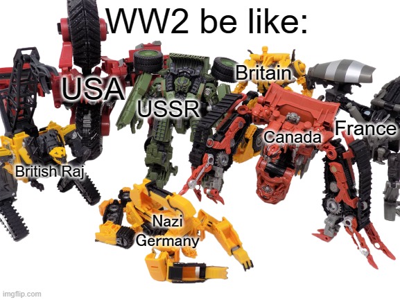 WW2 be like: | WW2 be like:; Britain; USA; USSR; Canada; France; British Raj; Nazi Germany | image tagged in your constructicon life will end in 1 minute | made w/ Imgflip meme maker