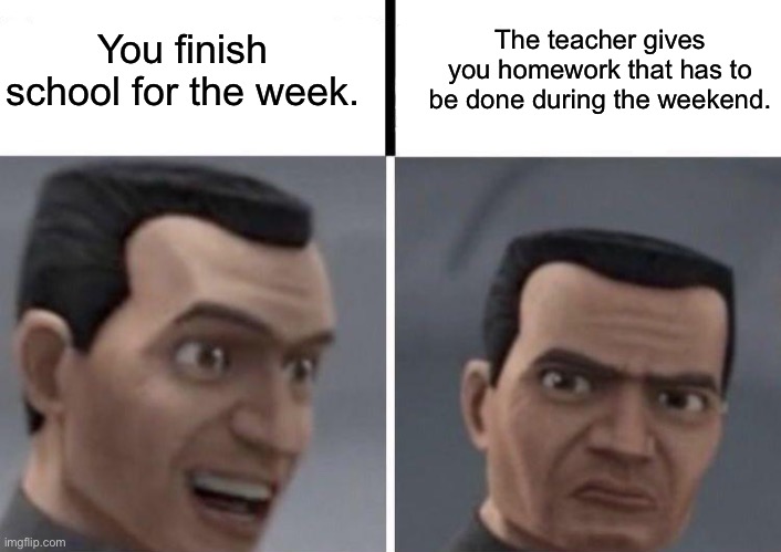 Clone Trooper faces | You finish school for the week. The teacher gives you homework that has to be done during the weekend. | image tagged in clone trooper faces | made w/ Imgflip meme maker