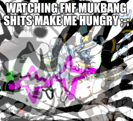 Complicated Shits | WATCHING FNF MUKBANG SHITS MAKE ME HUNGRY ;-; | image tagged in complicated shits | made w/ Imgflip meme maker