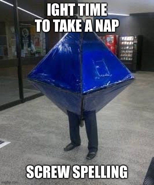 Cursed Ramiel | IGHT TIME TO TAKE A NAP; SCREW SPELLING | image tagged in cursed ramiel | made w/ Imgflip meme maker