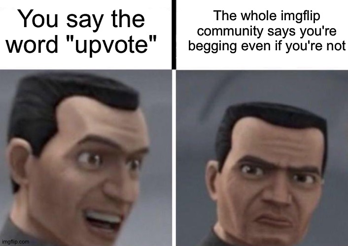 Just because it says "upvote" doesn't mean it's begging | You say the word "upvote"; The whole imgflip community says you're begging even if you're not | image tagged in clone trooper faces,memes,funny,funny memes,upvote,downvote if you agree | made w/ Imgflip meme maker
