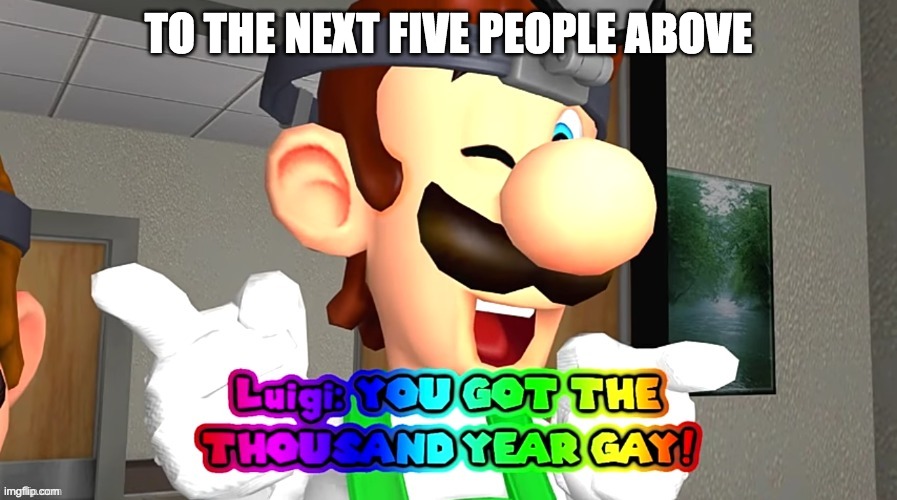 TO THE NEXT FIVE PEOPLE ABOVE | made w/ Imgflip meme maker