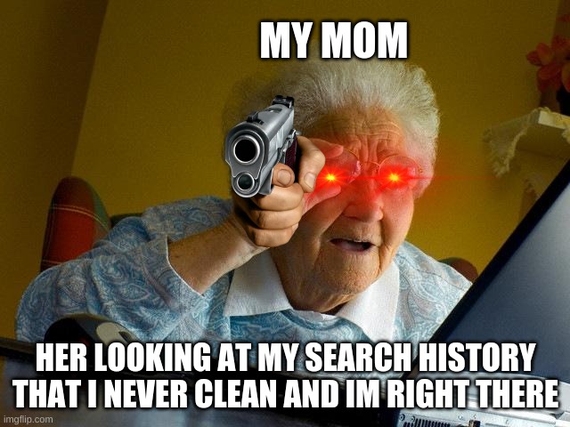 Most of us had that moment | MY MOM; HER LOOKING AT MY SEARCH HISTORY THAT I NEVER CLEAN AND IM RIGHT THERE | image tagged in memes,grandma finds the internet | made w/ Imgflip meme maker