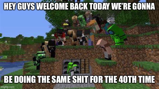 Dream | HEY GUYS WELCOME BACK TODAY WE’RE GONNA; BE DOING THE SAME SHIT FOR THE 40TH TIME | image tagged in dream,minecraft,video games,videogames,minecrafter | made w/ Imgflip meme maker