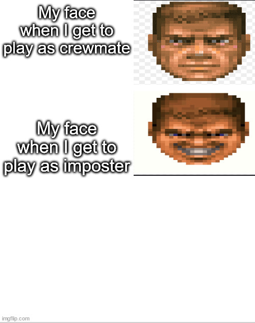 Blank White Template | My face when I get to play as crewmate; My face when I get to play as imposter | image tagged in blank white template | made w/ Imgflip meme maker