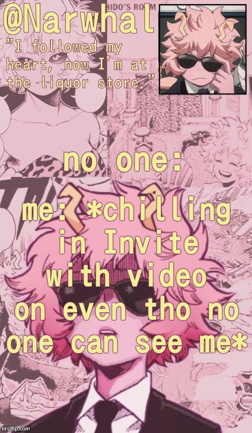 .-. | me: *chilling in Invite with video on even tho no one can see me*; no one: | image tagged in narwhal mina announcement temp | made w/ Imgflip meme maker