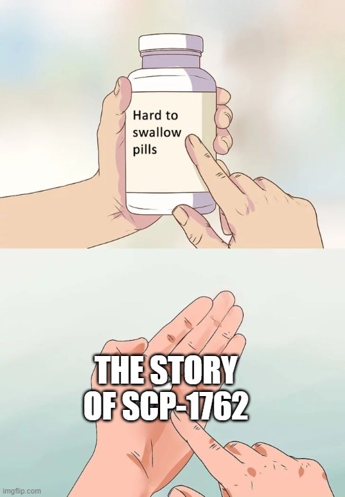 Hard To Swallow Pills | THE STORY OF SCP-1762 | image tagged in memes,hard to swallow pills,scp | made w/ Imgflip meme maker