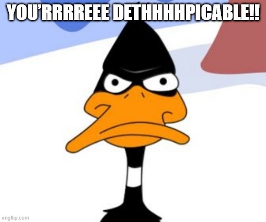 Daffy Duck not amused | YOU’RRRREEE DETHHHHPICABLE!! | image tagged in daffy duck not amused | made w/ Imgflip meme maker