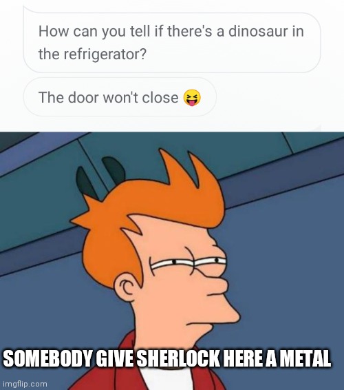 SOMEBODY GIVE SHERLOCK HERE A METAL | image tagged in memes,futurama fry,dinosaur | made w/ Imgflip meme maker