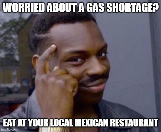 Ultimate solution | WORRIED ABOUT A GAS SHORTAGE? EAT AT YOUR LOCAL MEXICAN RESTAURANT | image tagged in ultimate solution | made w/ Imgflip meme maker