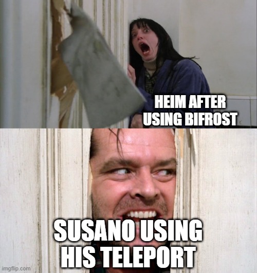 Jack Torrance axe shining | HEIM AFTER USING BIFROST; SUSANO USING HIS TELEPORT | image tagged in jack torrance axe shining | made w/ Imgflip meme maker