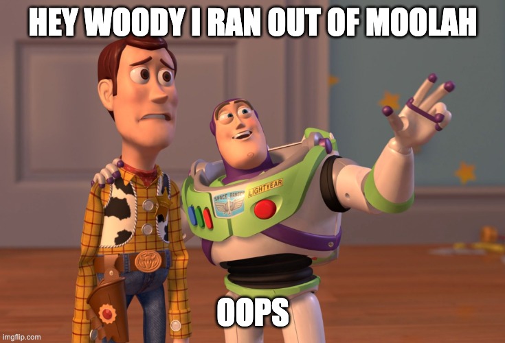 out of moolah | HEY WOODY I RAN OUT OF MOOLAH; OOPS | image tagged in memes,x x everywhere | made w/ Imgflip meme maker