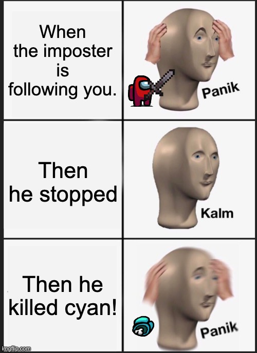 Among us meme | When the imposter is following you. Then he stopped; Then he killed cyan! | image tagged in memes,panik kalm panik | made w/ Imgflip meme maker