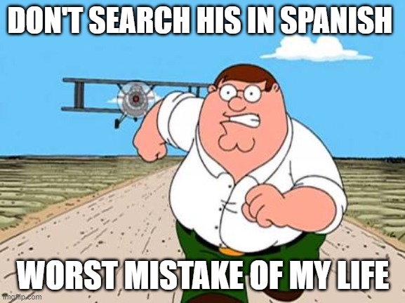 why i hate spanish language | DON'T SEARCH HIS IN SPANISH; WORST MISTAKE OF MY LIFE | image tagged in peter griffin running away for a plane,among us,sus,funny,spanish,amogus | made w/ Imgflip meme maker