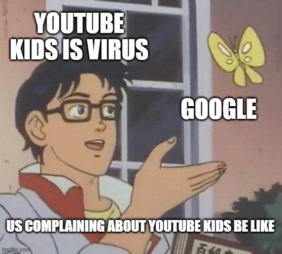 youtube kids is virus | YOUTUBE KIDS IS VIRUS; GOOGLE; US COMPLAINING ABOUT YOUTUBE KIDS BE LIKE | image tagged in memes,is this a pigeon,youtube,kids | made w/ Imgflip meme maker