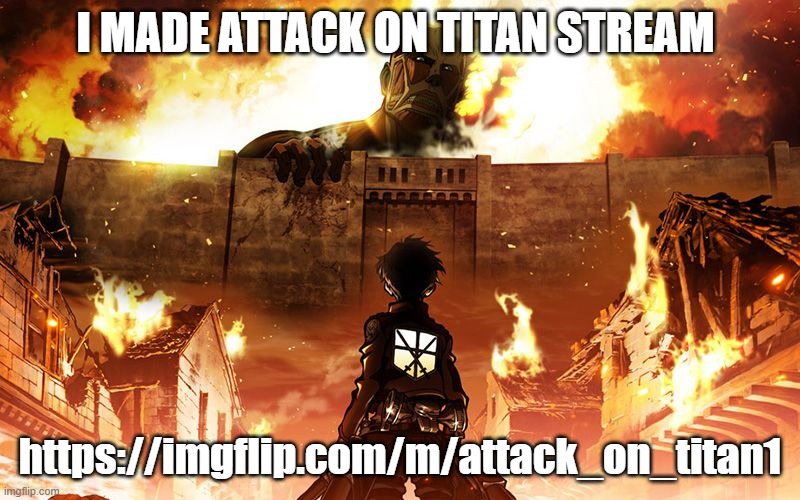 join if you are a fan of the show | I MADE ATTACK ON TITAN STREAM; https://imgflip.com/m/attack_on_titan1 | image tagged in attack on titan | made w/ Imgflip meme maker