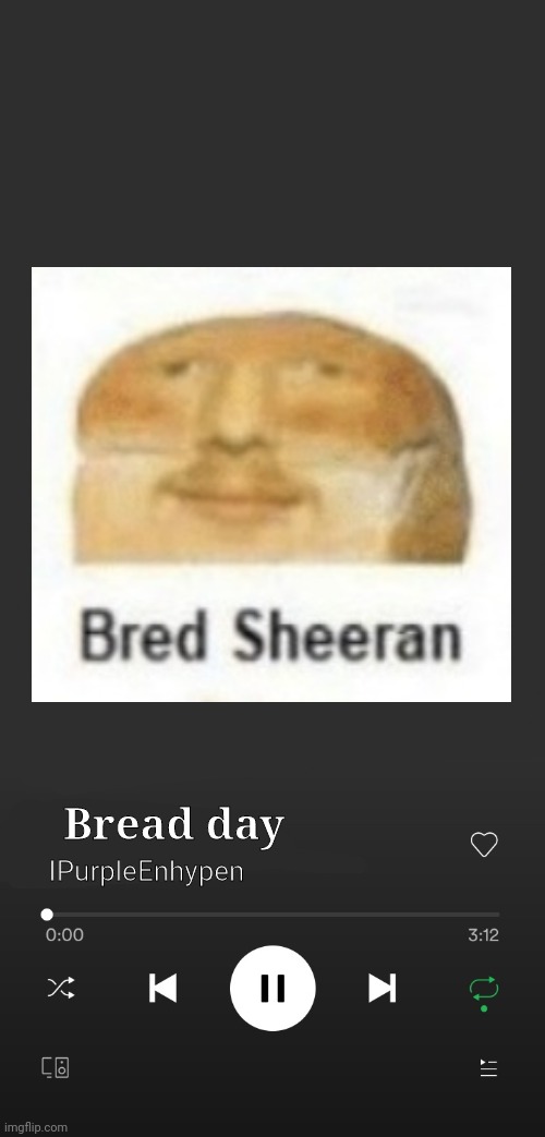 Bred Sheeran. My first template | IPurpleEnhypen; Bread day | image tagged in spotify | made w/ Imgflip meme maker